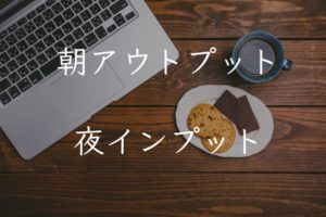 朝アウトプット夜インプット